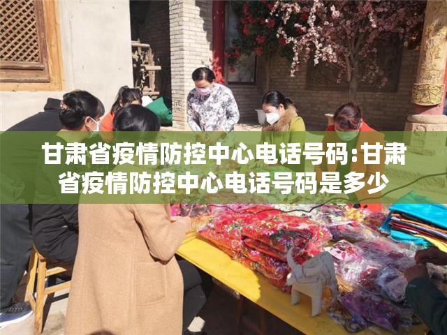 甘肃省疫情防控中心电话号码:甘肃省疫情防控中心电话号码是多少
