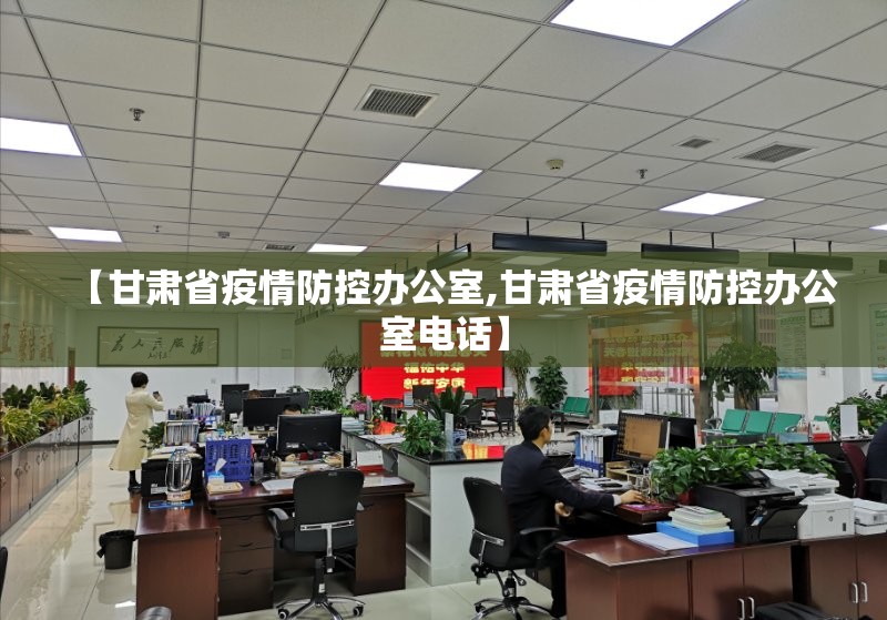 【甘肃省疫情防控办公室,甘肃省疫情防控办公室电话】