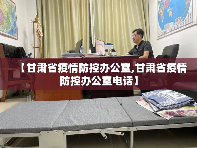 【甘肃省疫情防控办公室,甘肃省疫情防控办公室电话】