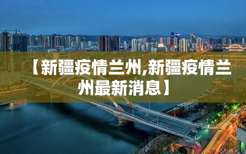 【新疆疫情兰州,新疆疫情兰州最新消息】