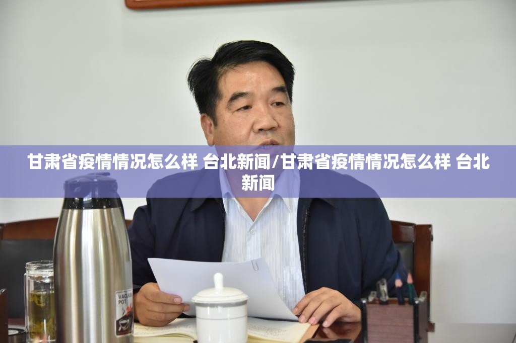 甘肃省疫情情况怎么样 台北新闻/甘肃省疫情情况怎么样 台北新闻