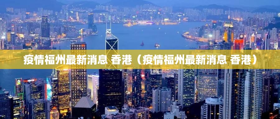 疫情福州最新消息 香港（疫情福州最新消息 香港）