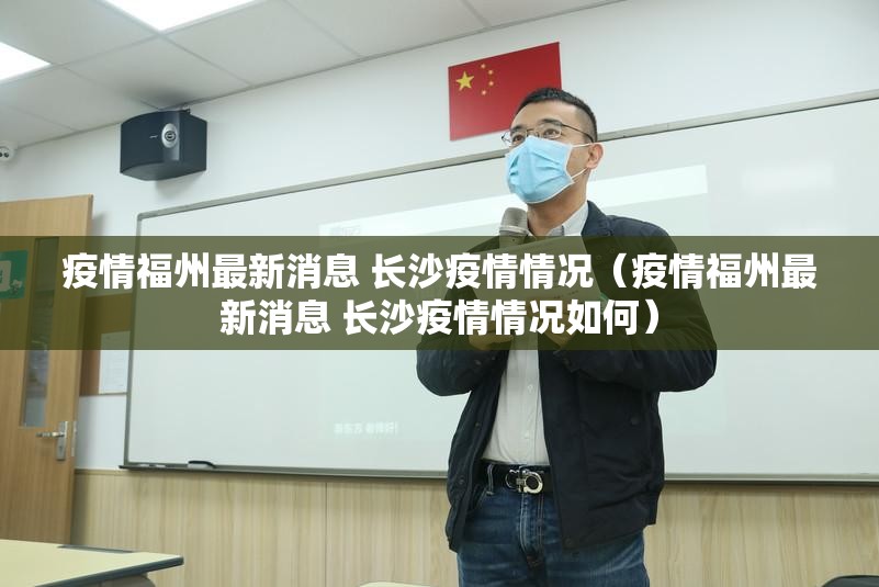 疫情福州最新消息 长沙疫情情况（疫情福州最新消息 长沙疫情情况如何）