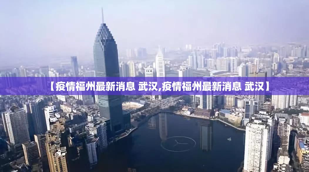 【疫情福州最新消息 武汉,疫情福州最新消息 武汉】