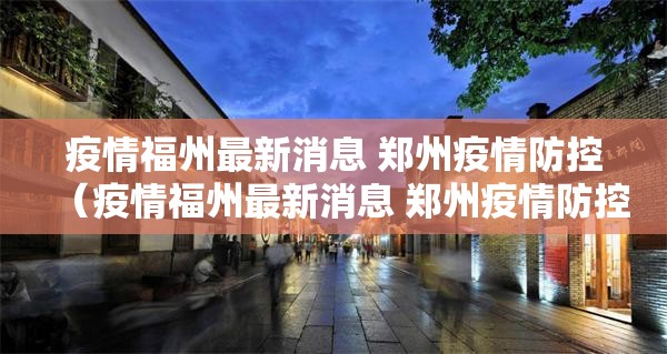 疫情福州最新消息 郑州疫情防控（疫情福州最新消息 郑州疫情防控政策）