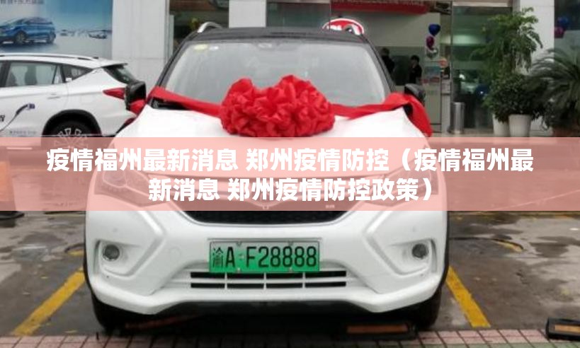 疫情福州最新消息 郑州疫情防控（疫情福州最新消息 郑州疫情防控政策）