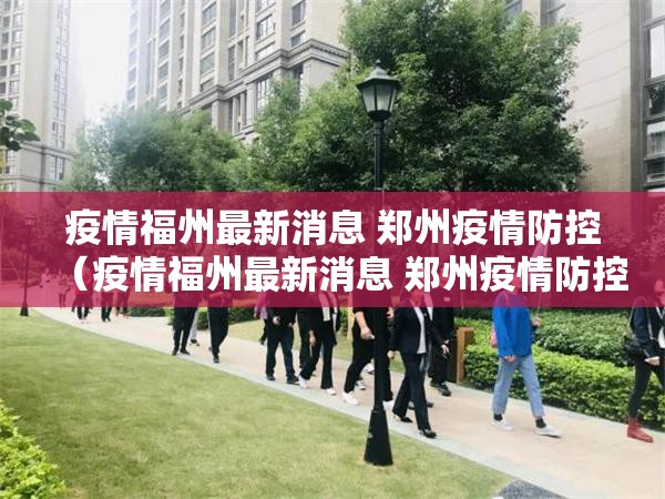 疫情福州最新消息 郑州疫情防控（疫情福州最新消息 郑州疫情防控政策）