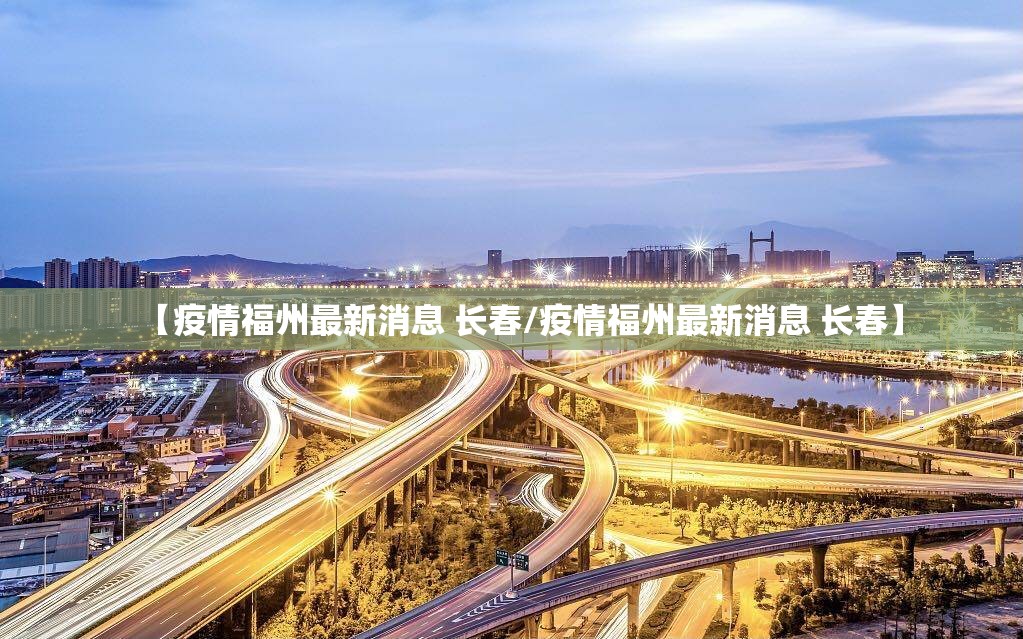 【疫情福州最新消息 长春/疫情福州最新消息 长春】