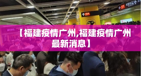 【福建疫情广州,福建疫情广州最新消息】