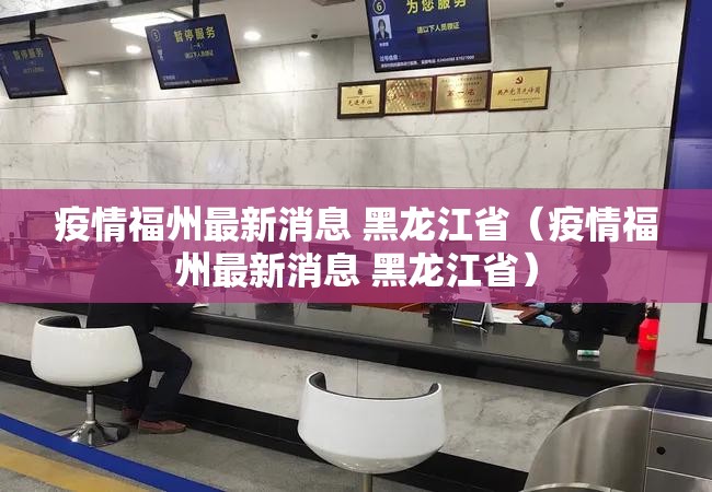 疫情福州最新消息 黑龙江省（疫情福州最新消息 黑龙江省）
