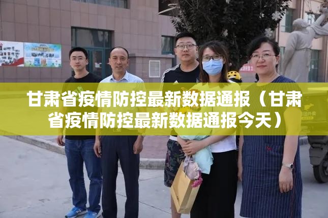 甘肃省疫情防控最新数据通报（甘肃省疫情防控最新数据通报今天）