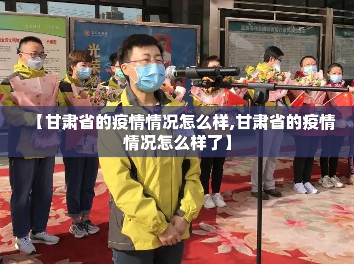 【甘肃省的疫情情况怎么样,甘肃省的疫情情况怎么样了】