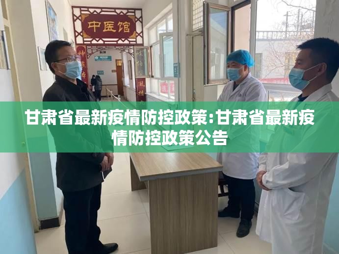 甘肃省最新疫情防控政策:甘肃省最新疫情防控政策公告