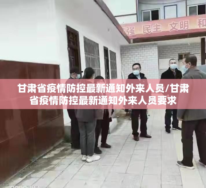 甘肃省疫情防控最新通知外来人员/甘肃省疫情防控最新通知外来人员要求
