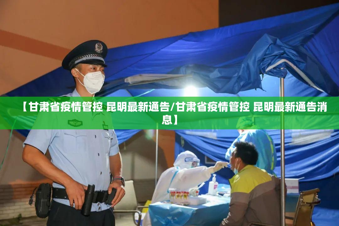 【甘肃省疫情管控 昆明最新通告/甘肃省疫情管控 昆明最新通告消息】